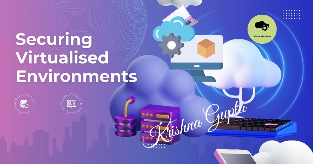 Securing-Virtualised-Environments-KrishnaG-CEO